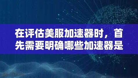 在评估美服加速器时，首先需要明确哪些加速器是免费的。以下是关于美服加速器的详细分析