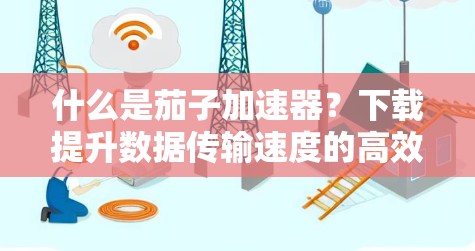 什么是茄子加速器？下载提升数据传输速度的高效解决方案