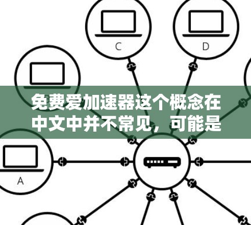 免费爱加速器这个概念在中文中并不常见，可能是指一些关于加速器的工具或资源，但没有明确的定义。以下是一些可能的解释和建议