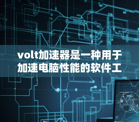 volt加速器是一种用于加速电脑性能的软件工具，其免费使用可能受到以下条件限制