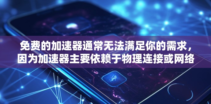 免费的加速器通常无法满足你的需求，因为加速器主要依赖于物理连接或网络连接，而免费的物理连接或加速工具可能需要付费购买。以下是一些与加速器相关的建议