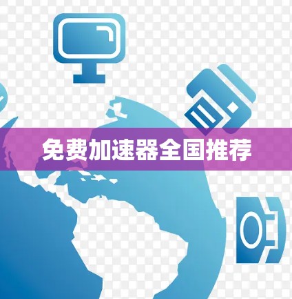 免费加速器全国推荐 免费加速器全国推荐
