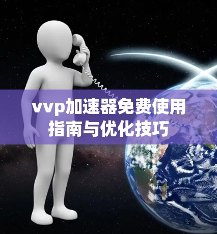 vvp加速器免费使用指南与优化技巧