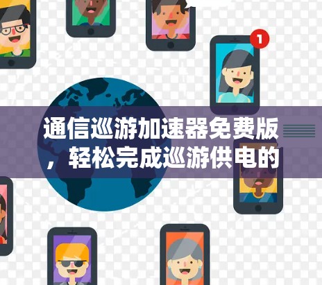 通信巡游加速器免费版,轻松完成巡游供电的全能解决方案 通信巡游加速器免费版,轻松完成巡游供电的全能解决方案