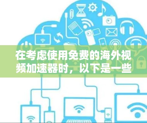 在考虑使用免费的海外视频加速器时，以下是一些关键点和建议