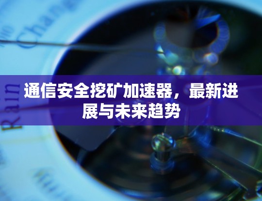 通信安全挖矿加速器，最新进展与未来趋势
