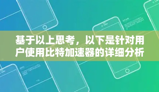 基于以上思考,以下是针对用户使用比特加速器的详细分析和决策 基于以上思考,以下是针对用户使用比特加速器的详细分析和决策