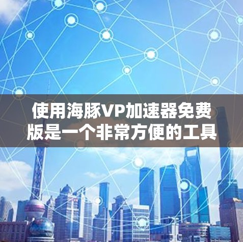 使用海豚VP加速器免费版是一个非常方便的工具,可以帮助你加速视频流和流媒体。以下是一步步的使用指南 使用海豚VP加速器免费版是一个非常方便的工具,可以帮助你加速视频流和流媒体。以下是一步步的使用指南
