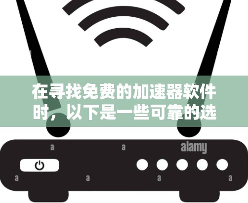 在寻找免费的加速器软件时，以下是一些可靠的选择，它们提供多样化的功能，满足不同用户的需求