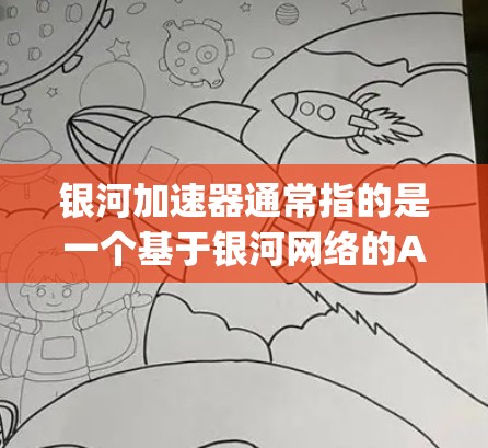 银河加速器通常指的是一个基于银河网络的API（API Gateway）允许第三方网站或服务使用银河网络的高速网络连接。银河加速器提供了一个免费的网络加速功能，通常适用于个人用户、企业用户等