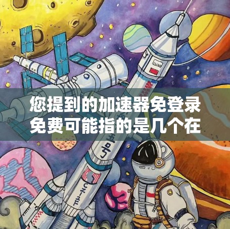 您提到的加速器免登录免费可能指的是几个在加速器市场中常见的产品,它们通常提供免登录功能,并且免费使用。以下是一些常见的免费免登录加速器及其特点 您提到的加速器免登录免费可能指的是几个在加速器市场中常见的产品,它们通常提供免登录功能,并且免费使用。以下是一些常见的免费免登录加速器及其特点