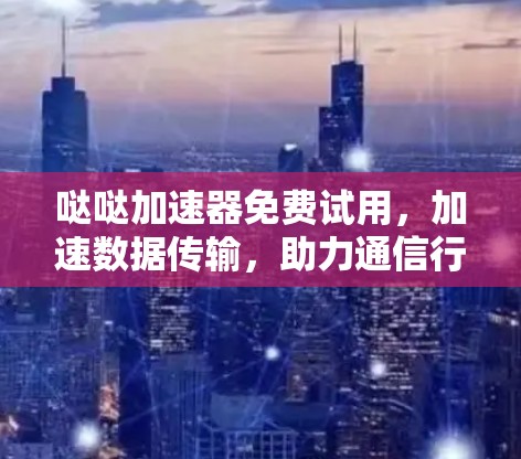哒哒加速器免费试用，加速数据传输，助力通信行业成长