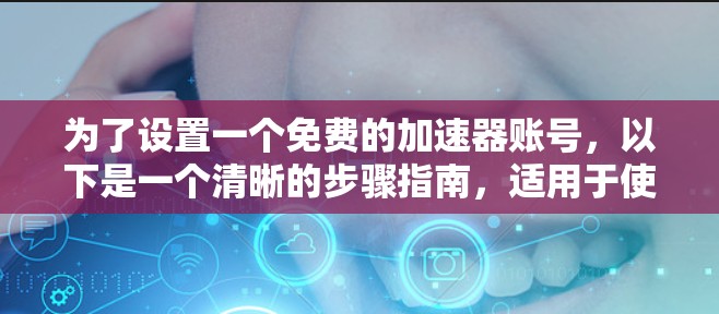 为了设置一个免费的加速器账号，以下是一个清晰的步骤指南，适用于使用QQ、微信、支付宝和微信支付的平台