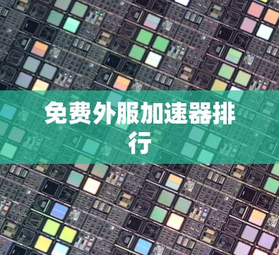 免费外服加速器排行 免费外服加速器排行