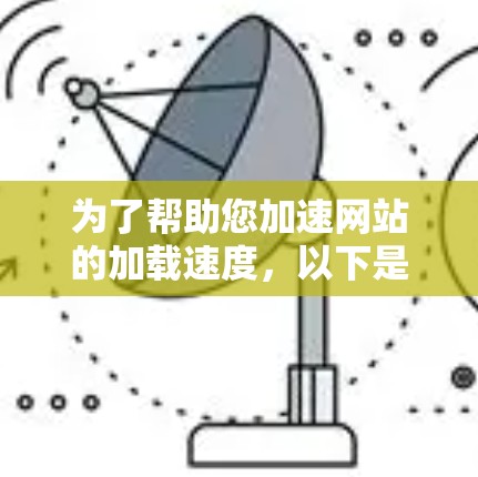 为了帮助您加速网站的加载速度,以下是详细的步骤指南 为了帮助您加速网站的加载速度,以下是详细的步骤指南