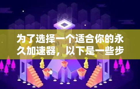 为了选择一个适合你的永久加速器，以下是一些步骤性的建议