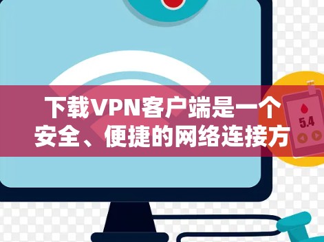 下载VPN客户端是一个安全、便捷的网络连接方式，以下是详细的步骤和注意事项