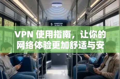 VPN 使用指南，让你的网络体验更加舒适与安全