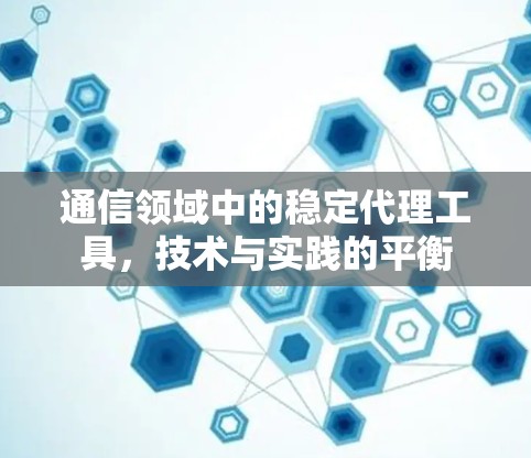 通信领域中的稳定代理工具，技术与实践的平衡