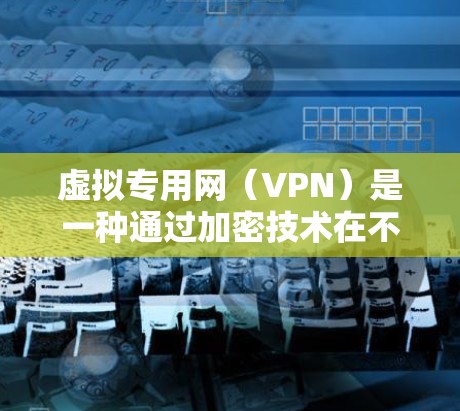 虚拟专用网（VPN）是一种通过加密技术在不使用真实网络的情况下，安全传输数据的网络服务。它广泛应用于多个场景，如企业内部、远程办公和远程协作，以保护数据的安全性和隐私。以下是VPN的详细理解