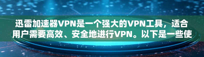 迅雷加速器VPN是一个强大的VPN工具，适合用户需要高效、安全地进行VPN。以下是一些使用迅雷加速器VPN的实用技巧和小知识