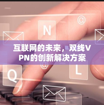 互联网的未来，双线VPN的创新解决方案
