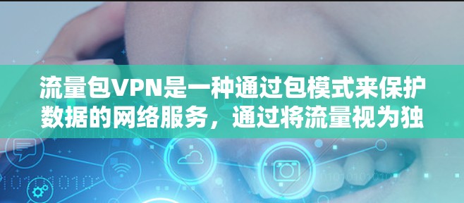 流量包VPN是一种通过包模式来保护数据的网络服务，通过将流量视为独立的包，使用加密技术来确保数据的安全和隐私。以下是关于流量包VPN的详细解释