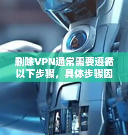 删除VPN通常需要遵循以下步骤，具体步骤因VPN软件而异