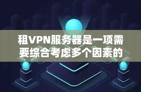 租VPN服务器是一项需要综合考虑多个因素的复杂任务，以下是逐步的解决方案