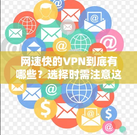 网速快的VPN到底有哪些？选择时需注意这几个关键因素