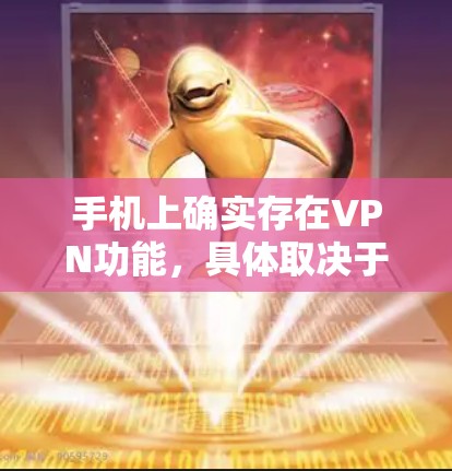 手机上确实存在VPN功能，具体取决于您的手机品牌和设备是否支持VPN。以下是一些常见的情况和步骤