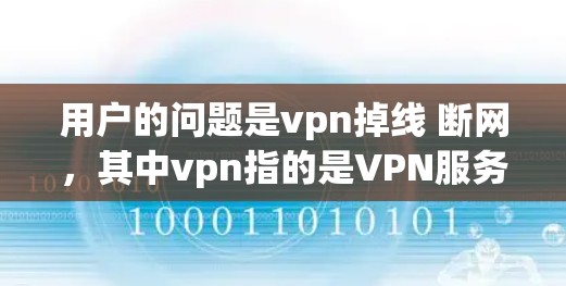 用户的问题是vpn掉线 断网，其中vpn指的是VPN服务，掉线和断网可能指的是VPN服务出现连接问题或服务无法正常运行的情况。以下是一些可能的解释和建议