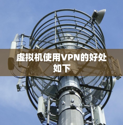 虚拟机使用VPN的好处如下