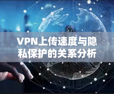 VPN上传速度与隐私保护的关系分析