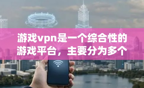 游戏vpn是一个综合性的游戏平台，主要分为多个子平台，如游戏推荐、游戏评测和游戏评价。以下是每个子平台的特点和功能
