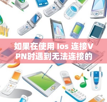 如果在使用 Ios 连接VPN时遇到无法连接的问题，可能的原因包括以下几点