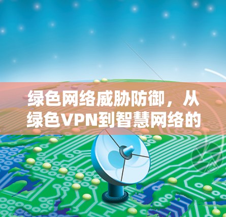 绿色网络威胁防御，从绿色VPN到智慧网络的未来