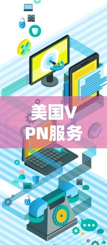 美国VPN服务器代理，技术领先，服务保障全面