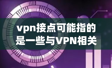 vpn接点可能指的是一些与VPN相关的连接点设置,具体取决于使用的VPN软件和配置。以下是一些可能的步骤和问题 vpn接点可能指的是一些与VPN相关的连接点设置,具体取决于使用的VPN软件和配置。以下是一些可能的步骤和问题