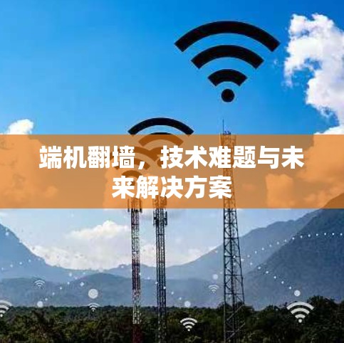 端机翻墙，技术难题与未来解决方案