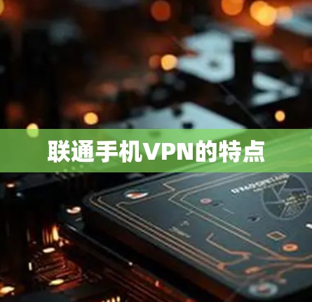 联通手机VPN的特点 联通手机VPN的特点