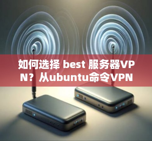 如何选择 best 服务器VPN？从ubuntu命令VPN开始