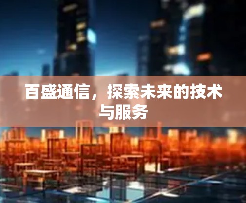 百盛通信，探索未来的技术与服务