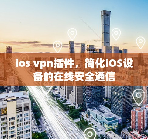 ios vpn插件,简化iOS设备的在线安全通信 ios vpn插件,简化iOS设备的在线安全通信