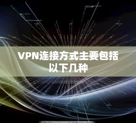 VPN连接方式主要包括以下几种 VPN连接方式主要包括以下几种
