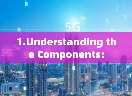 1.Understanding the Components: 1.Understanding the Components: