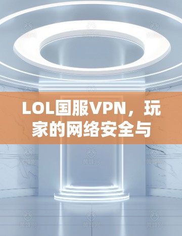 LOL国服VPN，玩家的网络安全与游戏体验的平衡