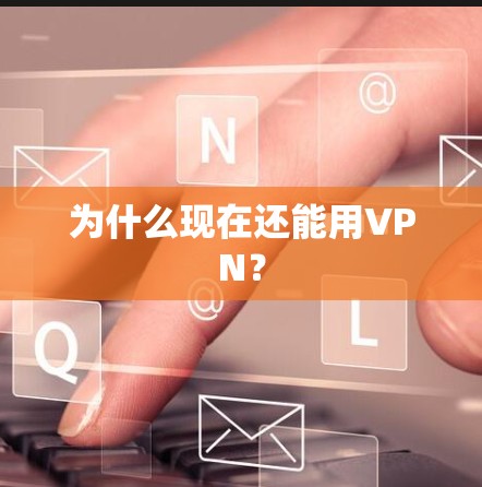 为什么现在还能用VPN？
