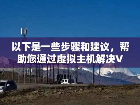 以下是一些步骤和建议，帮助您通过虚拟主机解决VPN问题
