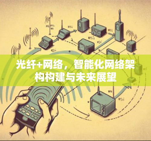 光纤+网络,智能化网络架构构建与未来展望 光纤+网络,智能化网络架构构建与未来展望